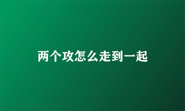 两个攻怎么走到一起