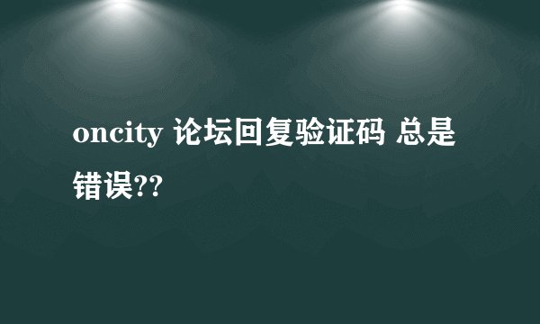 oncity 论坛回复验证码 总是错误??