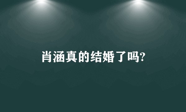 肖涵真的结婚了吗?