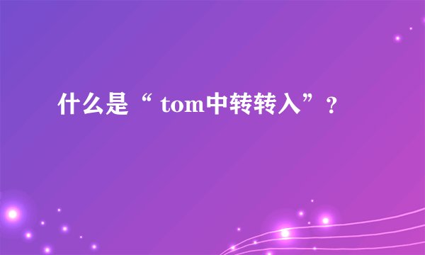 什么是“ tom中转转入”？