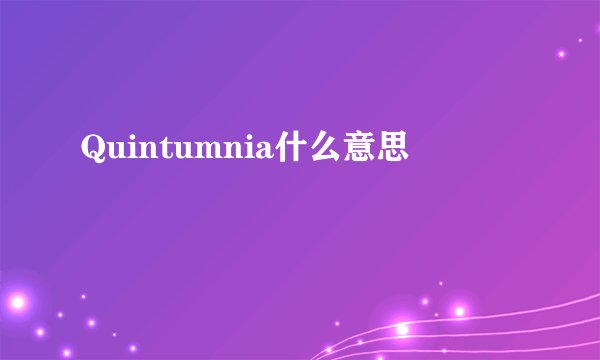 Quintumnia什么意思