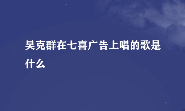 吴克群在七喜广告上唱的歌是什么