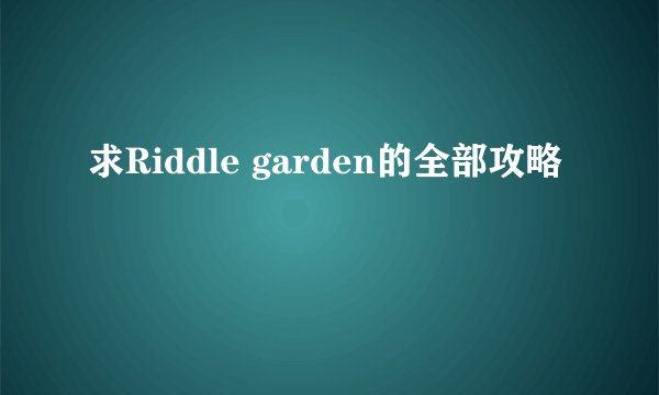 求Riddle garden的全部攻略