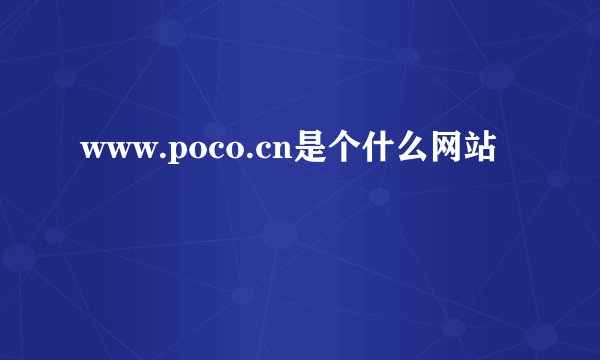 www.poco.cn是个什么网站