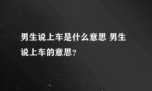 男生说上车是什么意思 男生说上车的意思？