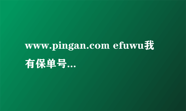 www.pingan.com efuwu我有保单号如何查询?
