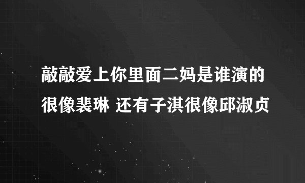 敲敲爱上你里面二妈是谁演的很像裴琳 还有子淇很像邱淑贞