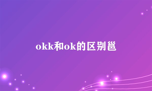 okk和ok的区别邕