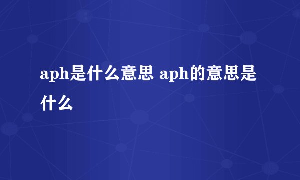 aph是什么意思 aph的意思是什么