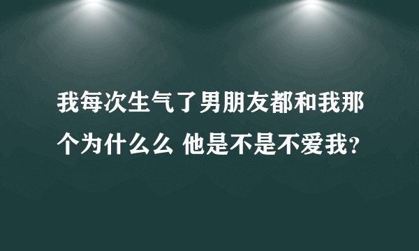 我每次生气了男朋友都和我那个为什么么 他是不是不爱我？