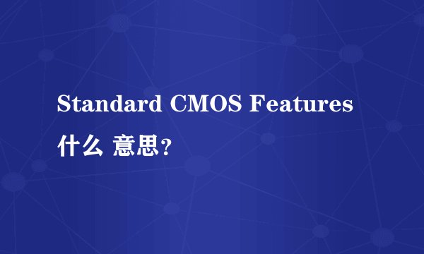Standard CMOS Features什么 意思？