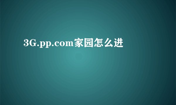 3G.pp.com家园怎么进