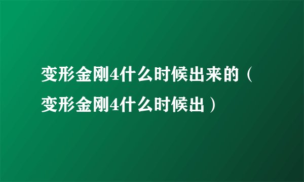 变形金刚4什么时候出来的（变形金刚4什么时候出）