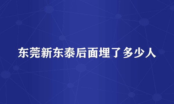 东莞新东泰后面埋了多少人