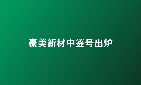 豪美新材中签号出炉