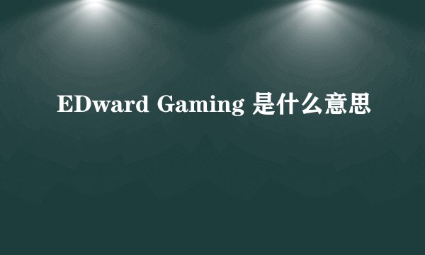 EDward Gaming 是什么意思