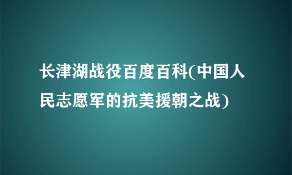 长津湖战役百度百科(中国人民志愿军的抗美援朝之战)