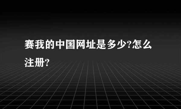 赛我的中国网址是多少?怎么注册?