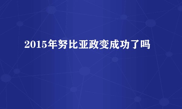2015年努比亚政变成功了吗