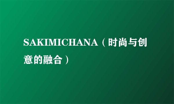 SAKIMICHANA（时尚与创意的融合）