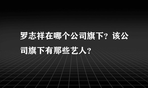 罗志祥在哪个公司旗下？该公司旗下有那些艺人？