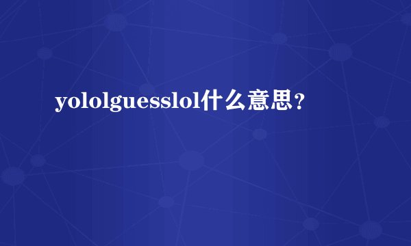 yololguesslol什么意思？