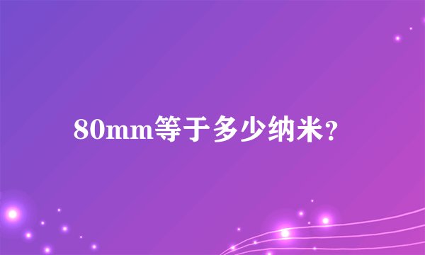 80mm等于多少纳米？
