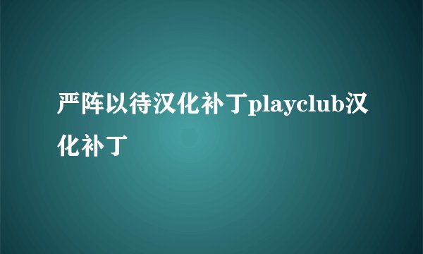严阵以待汉化补丁playclub汉化补丁