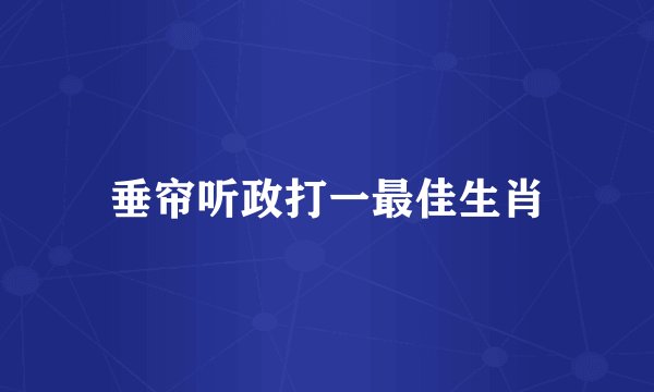 垂帘听政打一最佳生肖