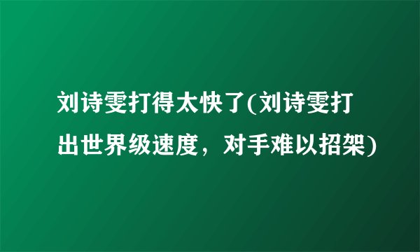 刘诗雯打得太快了(刘诗雯打出世界级速度,对手难以招架)