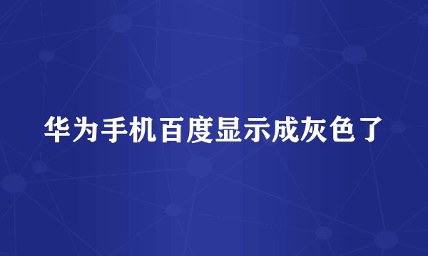 华为手机百度显示成灰色了