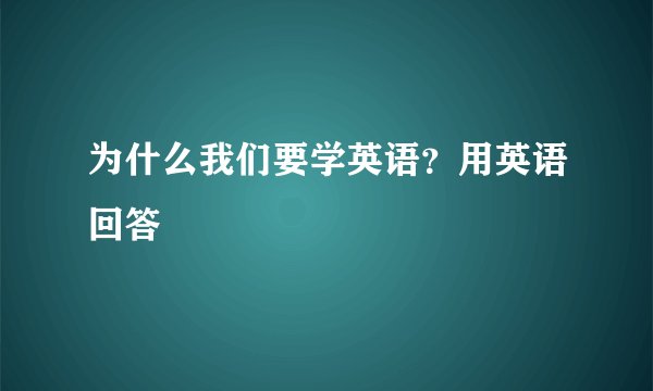 为什么我们要学英语？用英语回答