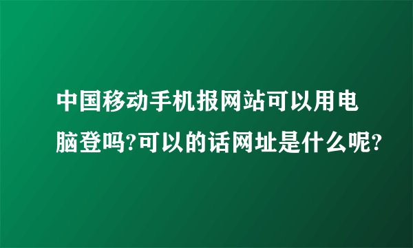 中国移动手机报网站可以用电脑登吗?可以的话网址是什么呢?
