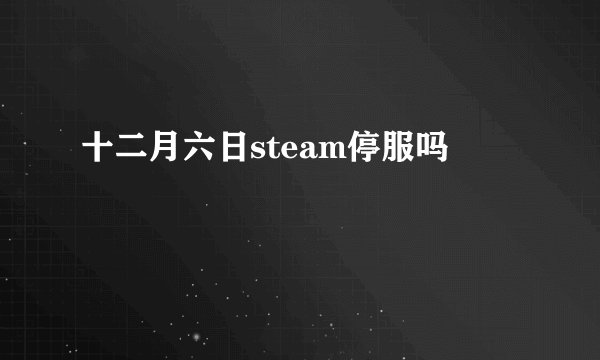 十二月六日steam停服吗