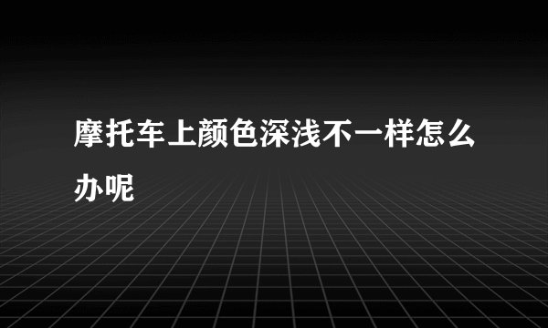 摩托车上颜色深浅不一样怎么办呢