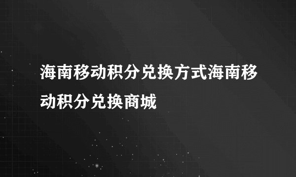 海南移动积分兑换方式海南移动积分兑换商城