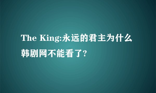 The King:永远的君主为什么韩剧网不能看了?