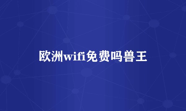 欧洲wifi免费吗兽王