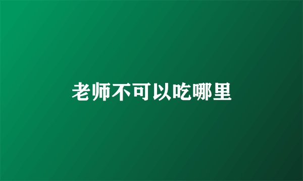 老师不可以吃哪里