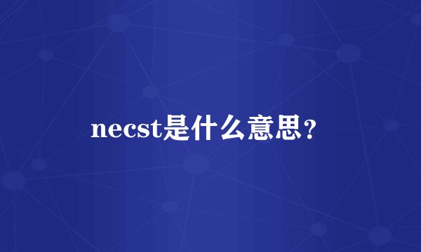 necst是什么意思？