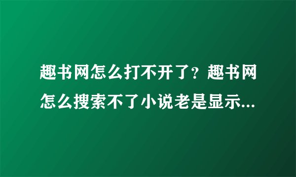 趣书网怎么打不开了？趣书网怎么搜索不了小说老是显示请输入关键词？