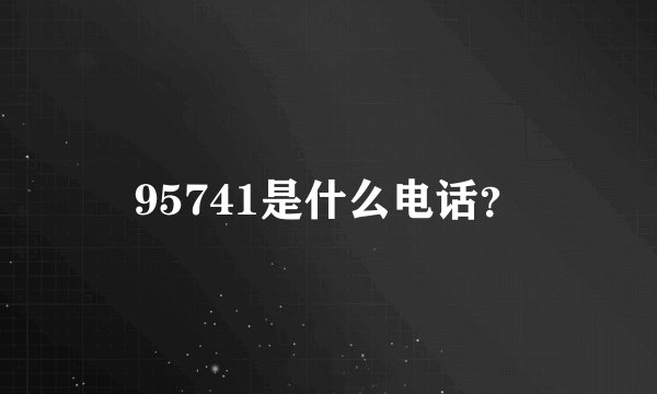 95741是什么电话？