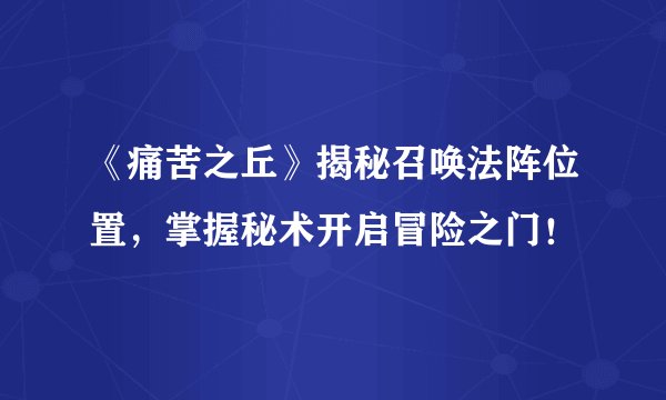 《痛苦之丘》揭秘召唤法阵位置，掌握秘术开启冒险之门！