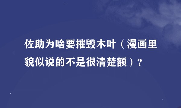 佐助为啥要摧毁木叶（漫画里貌似说的不是很清楚额）？