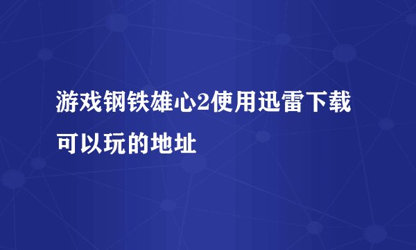游戏钢铁雄心2使用迅雷下载可以玩的地址