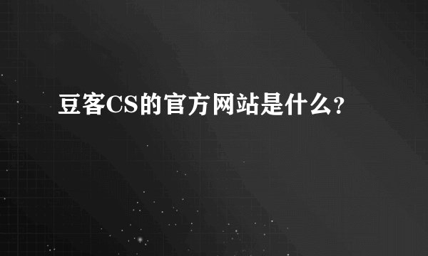 豆客CS的官方网站是什么？