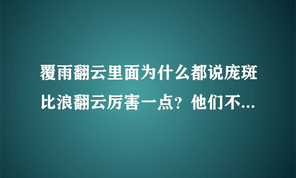 覆雨翻云里面为什么都说庞斑比浪翻云厉害一点？他们不是平手吗？怎么大多数人都认为庞斑强一点？