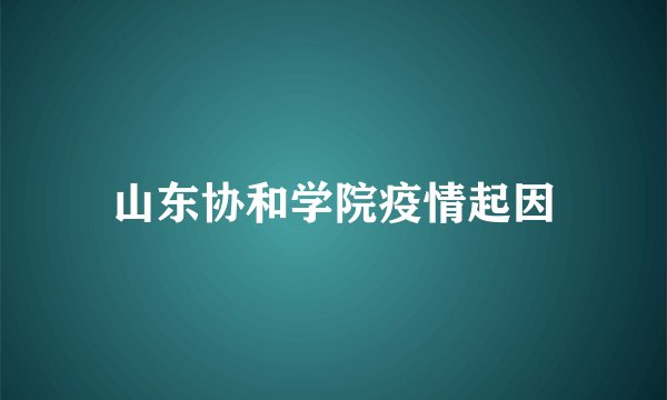 山东协和学院疫情起因