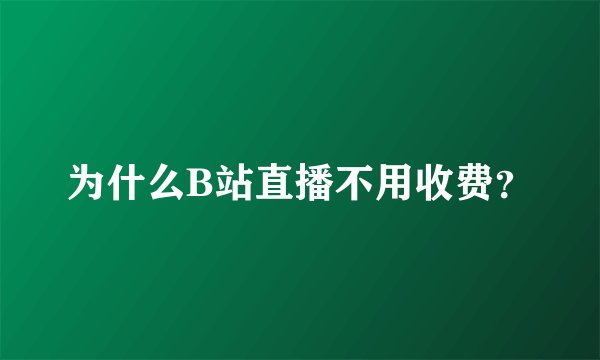 为什么B站直播不用收费？
