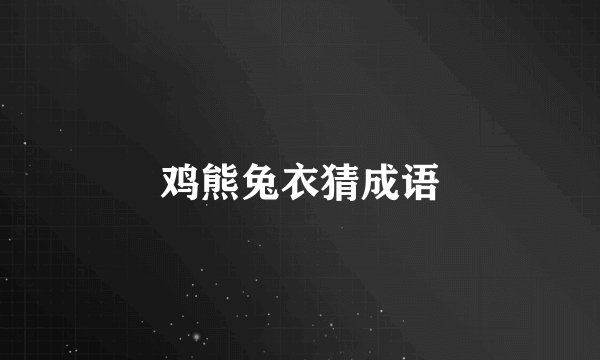 鸡熊兔衣猜成语